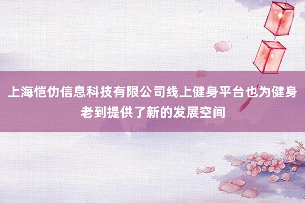 上海恺仂信息科技有限公司线上健身平台也为健身老到提供了新的发展空间