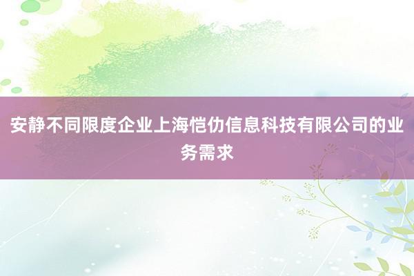 安静不同限度企业上海恺仂信息科技有限公司的业务需求