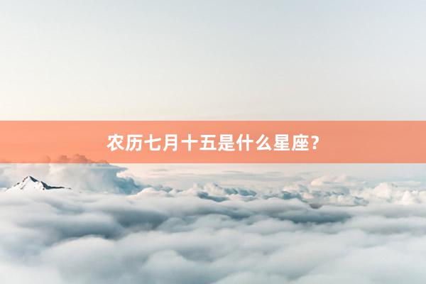 农历七月十五是什么星座？