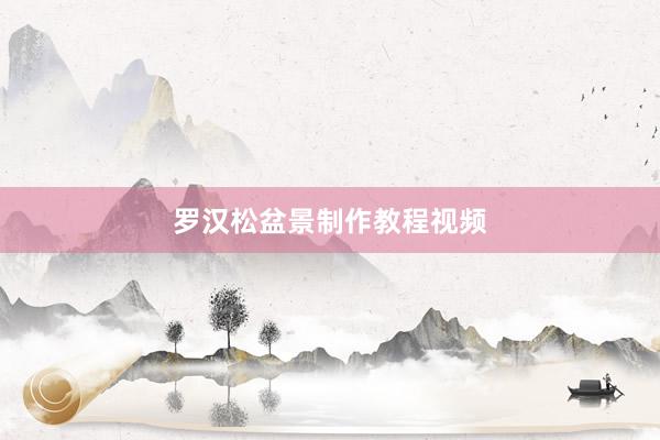 罗汉松盆景制作教程视频