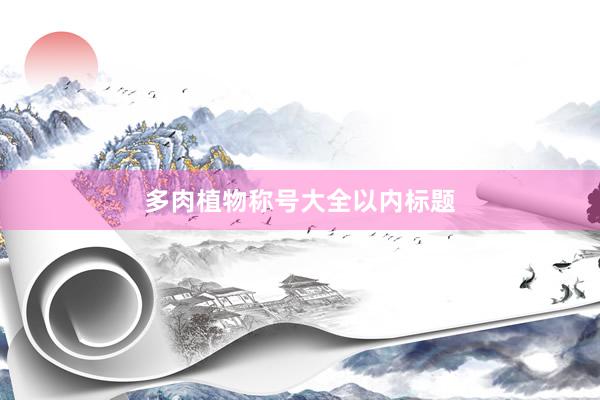 多肉植物称号大全以内标题