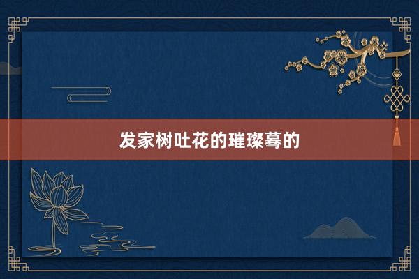 发家树吐花的璀璨蓦的