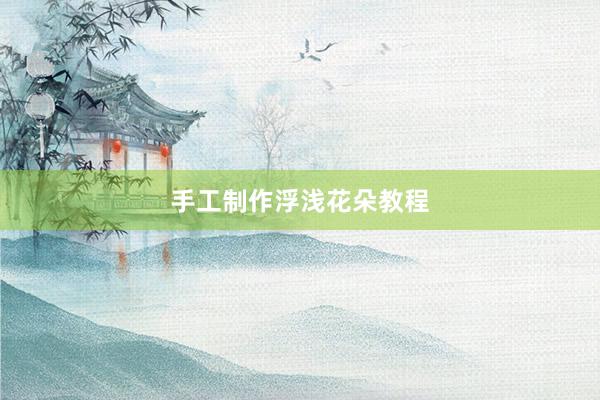 手工制作浮浅花朵教程